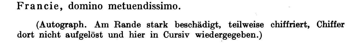Printed note: Autograph. Am Rande stark beschädigt, teilweise chiffriert, Chiffer dort nicht aufgelöst und hier in Cursiv wiedergegeben.
